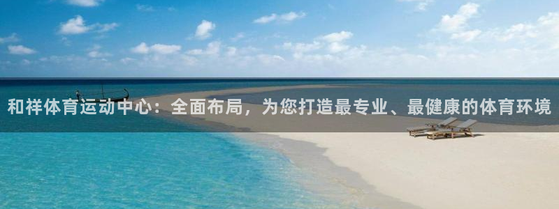 MK体育官网下载招商电话地址是多少:和祥体育运动中心:全面布