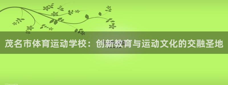 MK体育官网下载开户:茂名市体育运动学校:创新教育与运动文化